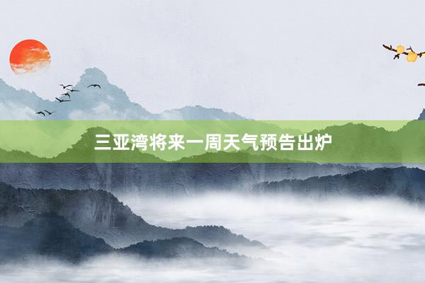 三亚湾将来一周天气预告出炉